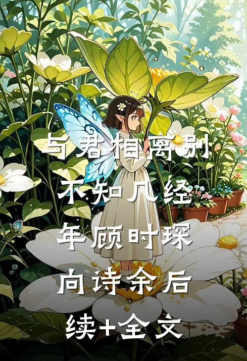 与君相离别，不知几经年顾时琛向诗余后续+全文
