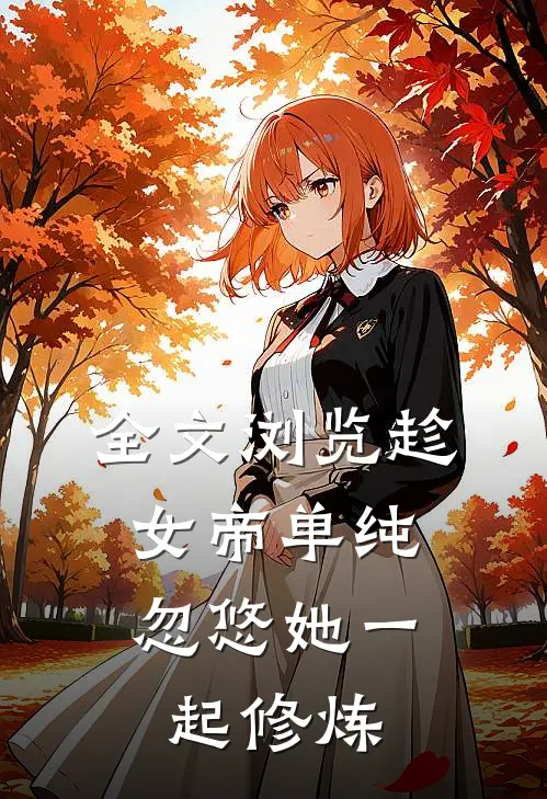 全文浏览趁女帝单纯，忽悠她一起修炼