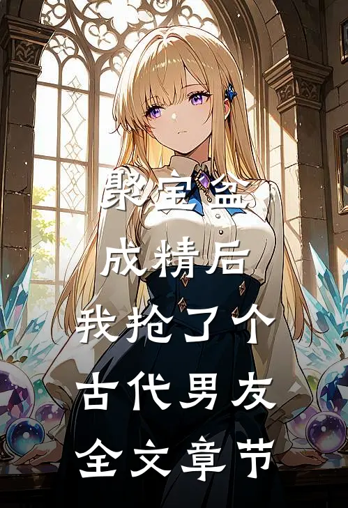 聚宝盆成精后，我抢了个古代男友全文章节